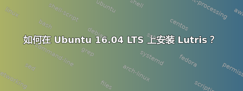 如何在 Ubuntu 16.04 LTS 上安装 Lutris？