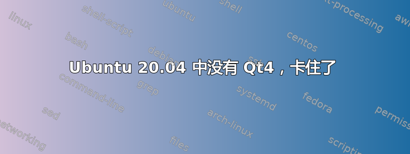 Ubuntu 20.04 中没有 Qt4，卡住了