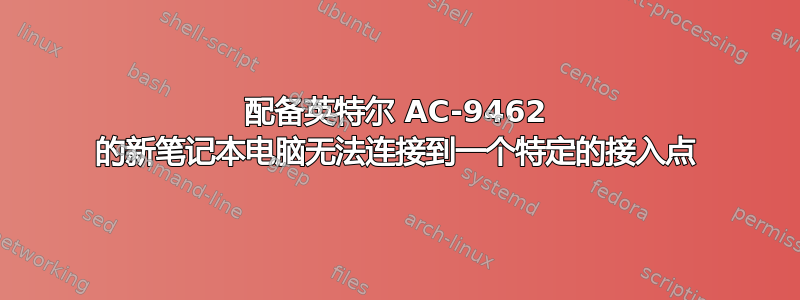 配备英特尔 AC-9462 的新笔记本电脑无法连接到一个特定的接入点