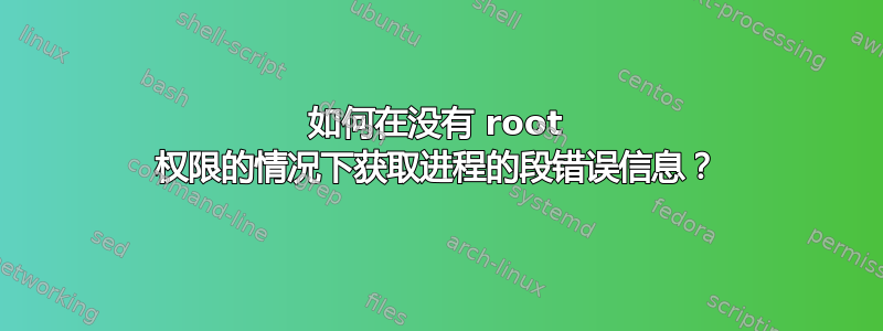 如何在没有 root 权限的情况下获取进程的段错误信息？