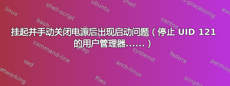 挂起并手动关闭电源后出现启动问题（停止 UID 121 的用户管理器......）