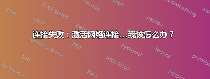 连接失败：激活网络连接...我该怎么办？