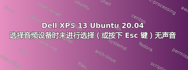 Dell XPS 13 Ubuntu 20.04 选择音频设备时未进行选择（或按下 Esc 键）无声音