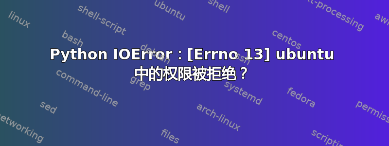 Python IOError：[Errno 13] ubuntu 中的权限被拒绝？