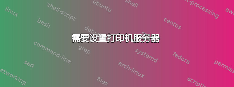 需要设置打印机服务器