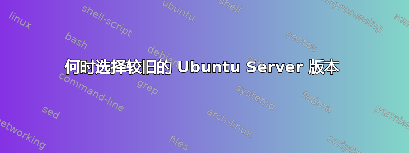 何时选择较旧的 Ubuntu Server 版本