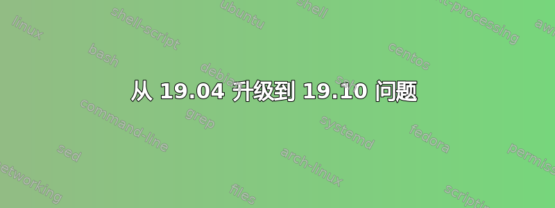 从 19.04 升级到 19.10 问题