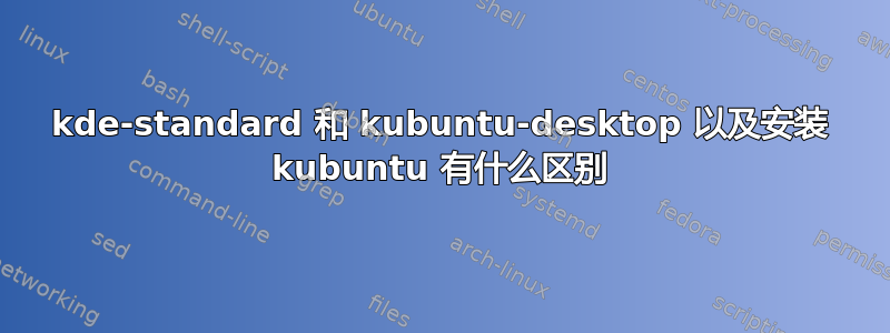 kde-standard 和 kubuntu-desktop 以及安装 kubuntu 有什么区别