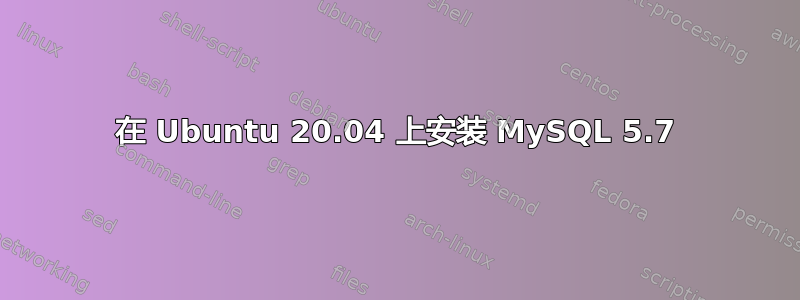 在 Ubuntu 20.04 上安装 MySQL 5.7