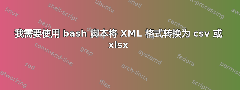 我需要使用 bash 脚本将 XML 格式转换为 csv 或 xlsx