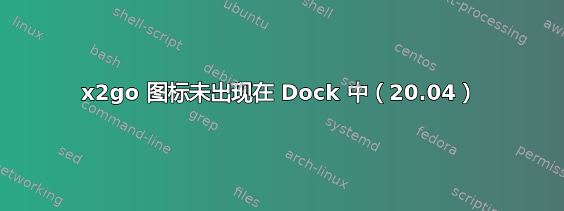 x2go 图标未出现在 Dock 中（20.04）