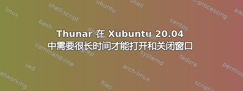 Thunar 在 Xubuntu 20.04 中需要很长时间才能打开和关闭窗口