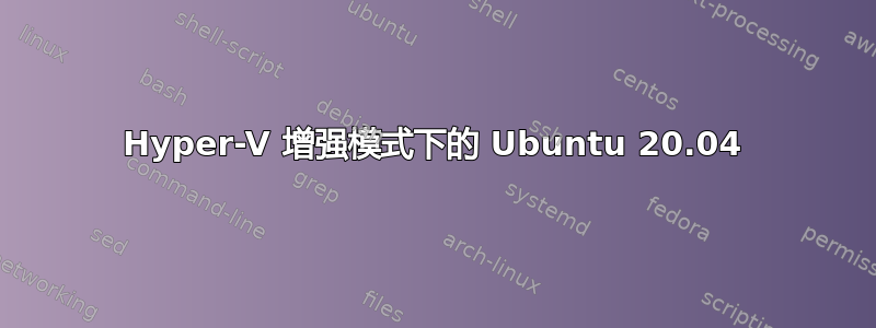 Hyper-V 增强模式下的 Ubuntu 20.04