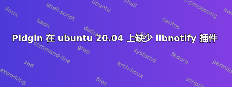 Pidgin 在 ubuntu 20.04 上缺少 libnotify 插件