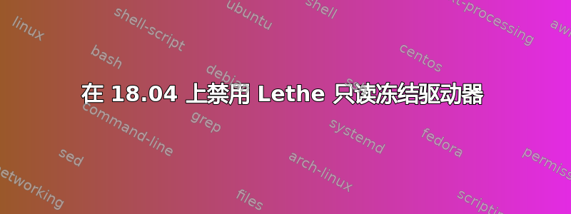 在 18.04 上禁用 Lethe 只读冻结驱动器