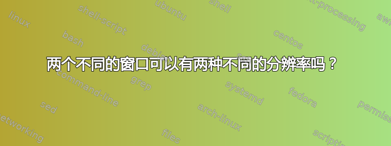 两个不同的窗口可以有两种不同的分辨率吗？