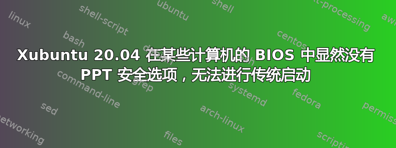 Xubuntu 20.04 在某些计算机的 BIOS 中显然没有 PPT 安全选项，无法进行传统启动