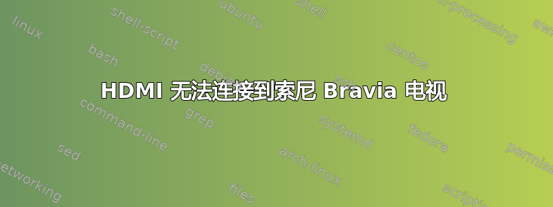 HDMI 无法连接到索尼 Bravia 电视