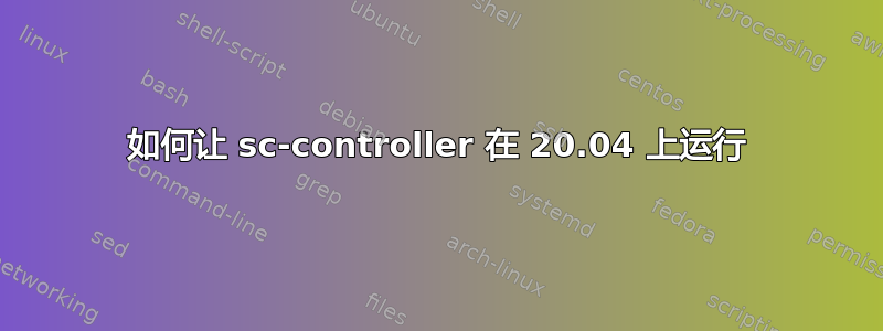 如何让 sc-controller 在 20.04 上运行