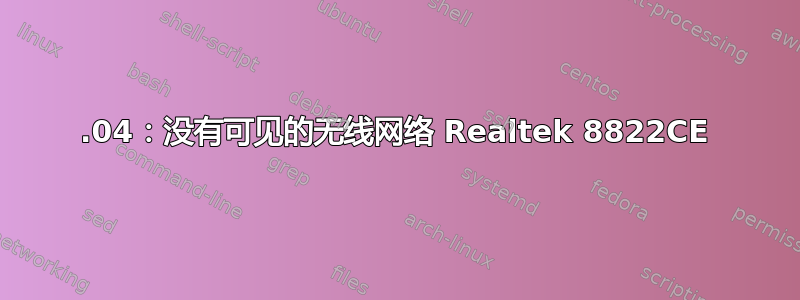 18.04：没有可见的无线网络 Realtek 8822CE