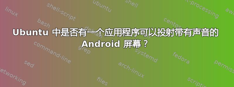 Ubuntu 中是否有一个应用程序可以投射带有声音的 Android 屏幕？