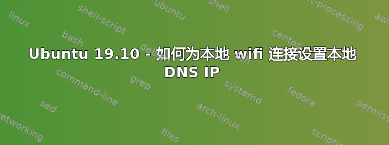 Ubuntu 19.10 - 如何为本地 wifi 连接设置本地 DNS IP