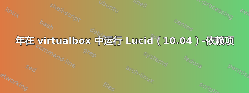 2020 年在 virtualbox 中运行 Lucid（10.04）-依赖项