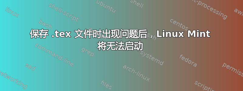 保存 .tex 文件时出现问题后，Linux Mint 将无法启动