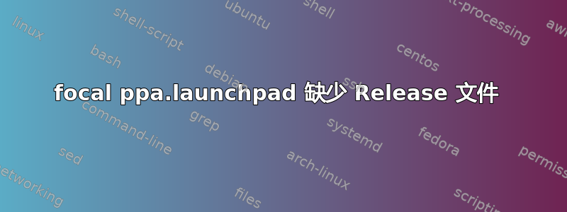 focal ppa.launchpad 缺少 Release 文件 