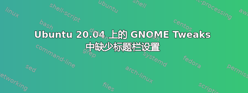 Ubuntu 20.04 上的 GNOME Tweaks 中缺少标题栏设置