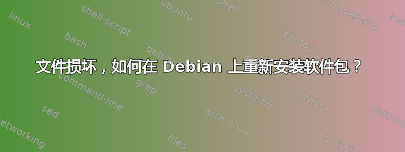 文件损坏，如何在 Debian 上重新安装软件包？