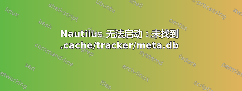 Nautilus 无法启动：未找到 .cache/tracker/meta.db