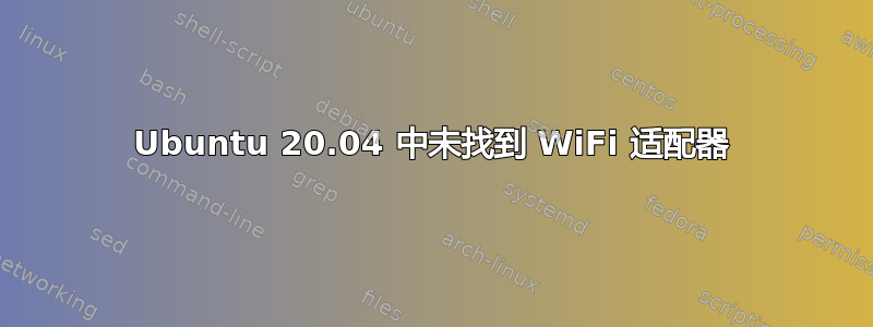 Ubuntu 20.04 中未找到 WiFi 适配器