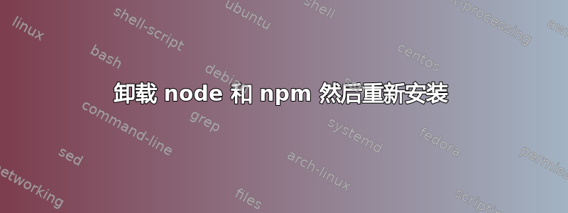 卸载 node 和 npm 然后重新安装