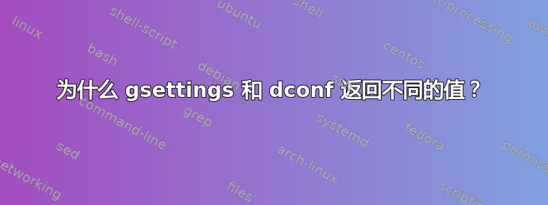 为什么 gsettings 和 dconf 返回不同的值？