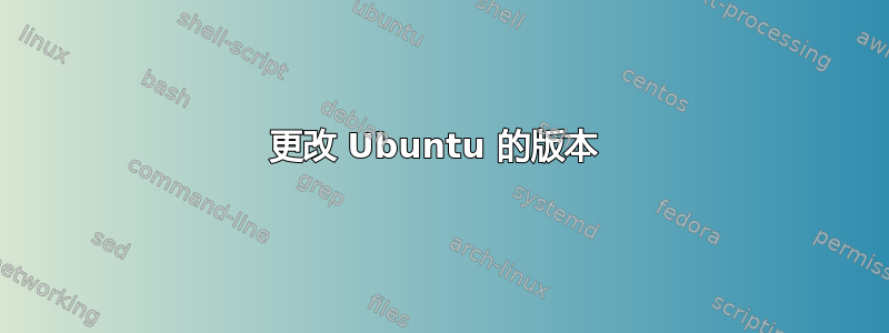 更改 Ubuntu 的版本 