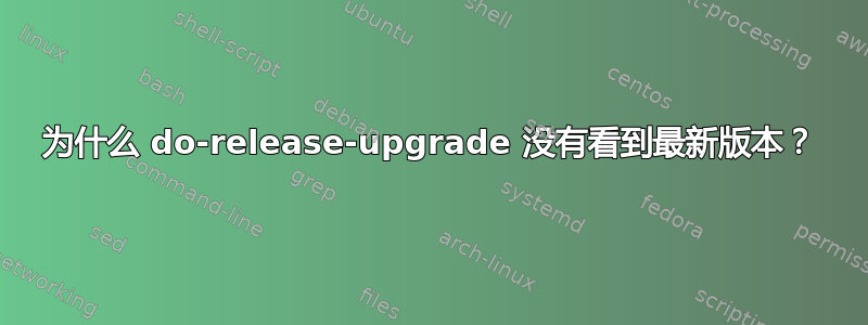 为什么 do-release-upgrade 没有看到最新版本？