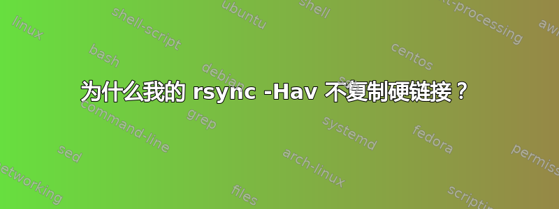 为什么我的 rsync -Hav 不复制硬链接？