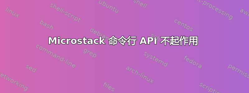 Microstack 命令行 API 不起作用