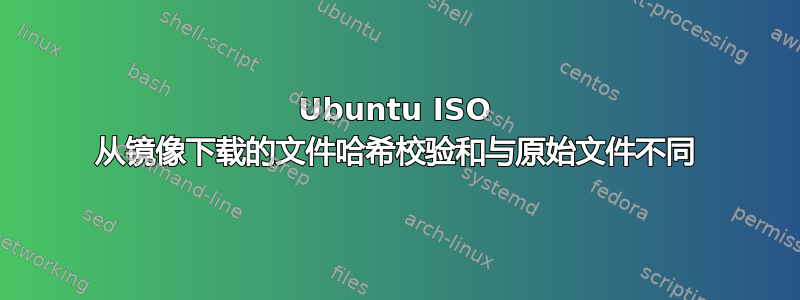 Ubuntu ISO 从镜像下载的文件哈希校验和与原始文件不同