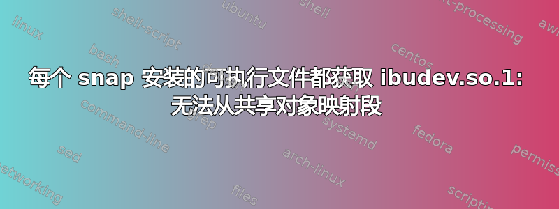 每个 snap 安装的可执行文件都获取 ibudev.so.1: 无法从共享对象映射段