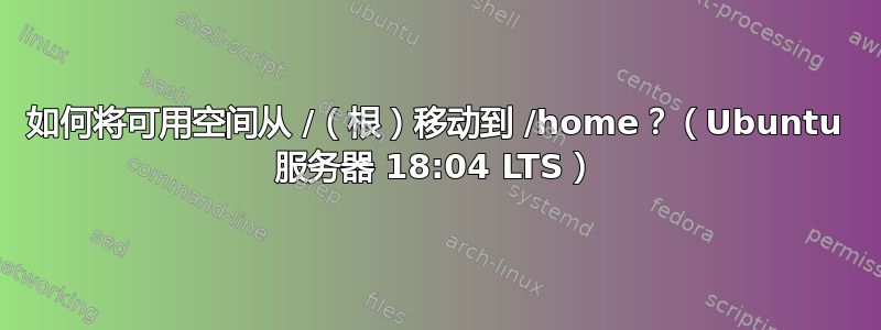 如何将可用空间从 /（根）移动到 /home？（Ubuntu 服务器 18:04 LTS）