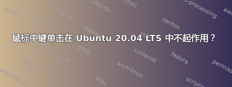 鼠标中键单击在 Ubuntu 20.04 LTS 中不起作用？