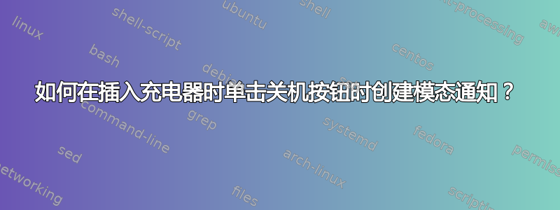 如何在插入充电器时单击关机按钮时创建模态通知？