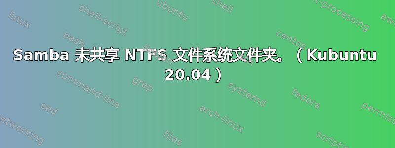 Samba 未共享 NTFS 文件系统文件夹。（Kubuntu 20.04）