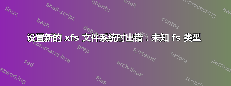 设置新的 xfs 文件系统时出错：未知 fs 类型