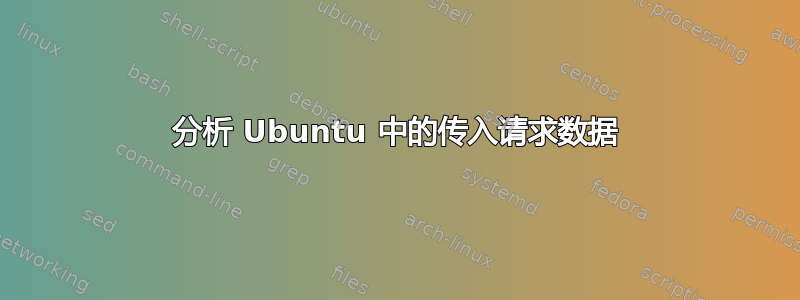 分析 Ubuntu 中的传入请求数据