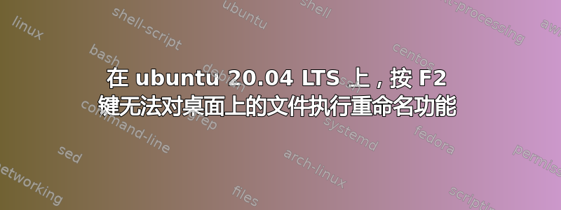 在 ubuntu 20.04 LTS 上，按 F2 键无法对桌面上的文件执行重命名功能