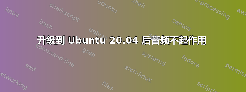 升级到 Ubuntu 20.04 后音频不起作用