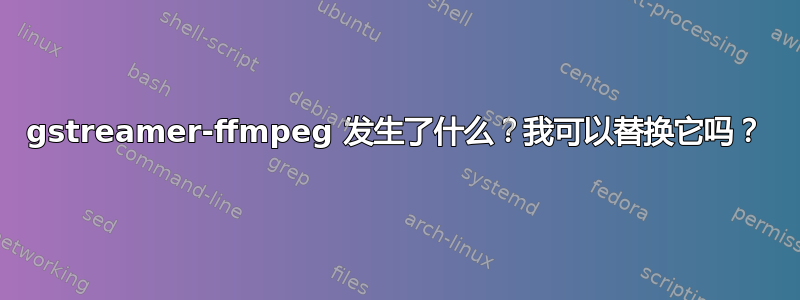 gstreamer-ffmpeg 发生了什么？我可以替换它吗？